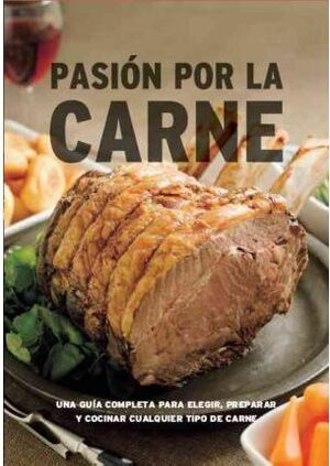PASION POR LA CARNE UNA GUIA COMPLETA PARA ELEGIR, PREPARAR