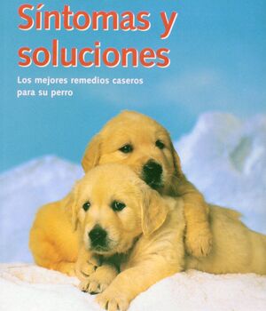 SINTOMAS Y SOLUCIONES. LOS MEJORES REMEDIOS CASEROS PARA SU PERRO