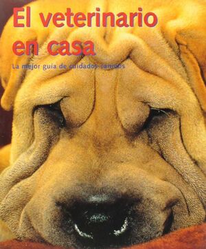 VETERINARIO EN CASA, EL. LA MEJOR GUIA DE CUIDADOS CANINOS