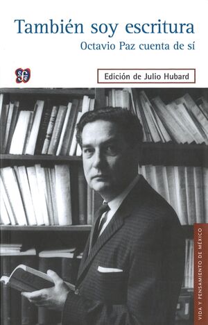 TAMBIÉN SOY ESCRITURA : OCTAVIO PAZ CUENTA DE SÍ / EDICIÓN Y SELECCIÓN, JULIO HU