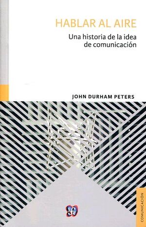 HABLAR AL AIRE : UNA HISTORIA DE LA IDEA DE COMUNICACIÓN / JOHN DURHAM PETERS ;