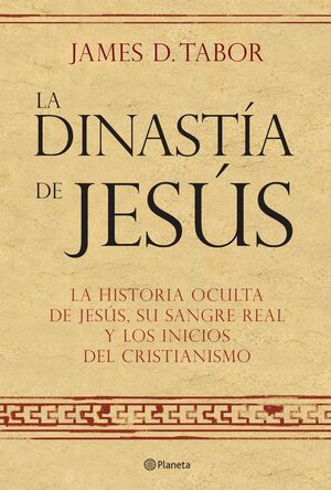 LA DINASTÍA DE JESÚS. LA HISTORIA OCULTA DE JESÚS, SU SANGRE REAL Y LOS INICIOS