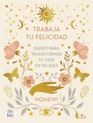 TRABAJA TU FELICIDAD. DIARIO  PARA TRANSFORMAR TU VIDA EN 90 DÍAS