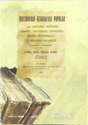 DICCIONARIO GEOGRÁFICO POPULAR DE CANTARES, REFRANES, ADAGIOS Y PROVERBIOS ESPAÑOLES