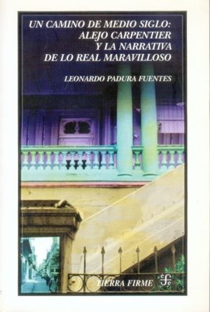 UN CAMINO DE MEDIO SIGLO : ALEJO CARPENTIER Y LA NARRATIVA DE LO REAL MARAVILLOS