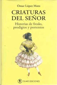 CRIATURAS DEL SEÑOR. HISTORIAS DE FREAKS, PRODIGIOS Y PORTENTOS.